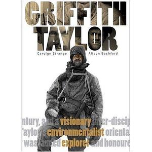 Griffith Taylor: Visionary Environmentalist Explorer by Alison Bashford, Carolyn Strange
