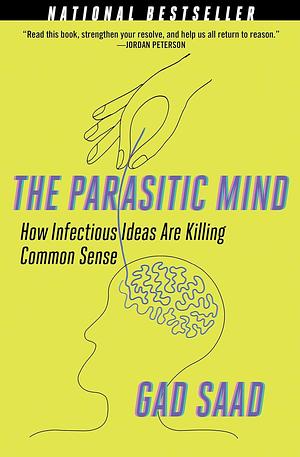 The Parasitic Mind: How Infectious Ideas Are Killing Common Sense by Gad Saad