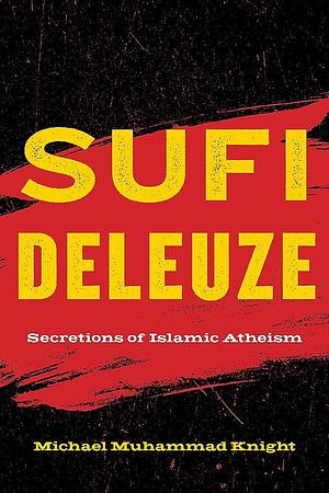 Sufi Deleuze: Secretions of Islamic Atheism by Michael Muhammad Knight