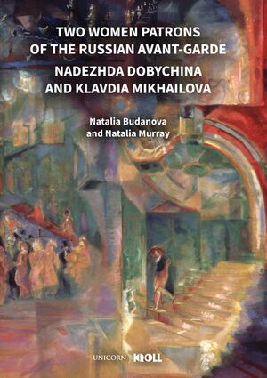 Two Women Patrons of the Russian Avant-Garde: Nadezhda Dobychina and Klavdia Mikhailova by Natalia Budanova, Natalia Murray