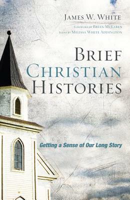 Brief Christian Histories: Getting a Sense of Our Long Story by James W. White