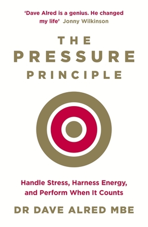 The Pressure Principle: Handle Stress, Harness Energy, and Perform When It Counts by Dave Alred