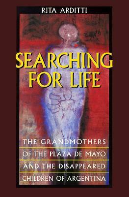 Searching for Life: The Grandmothers of the Plaza de Mayo and the Disappeared Children of Argentina by Rita Arditti