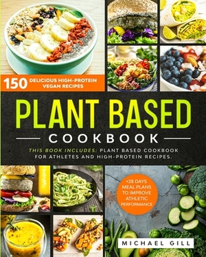 Plant Based Cookbook: 150 Delicious High-Protein Vegan Recipes to Improve Athletic Performance + 28 Days Meal Plan. 2 Books in 1: Plant Base by Michael Gill