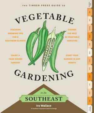 The Timber Press Guide to Vegetable Gardening in the Southeast by Ira Wallace