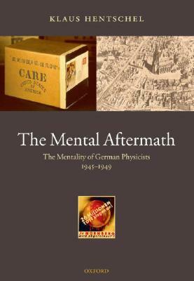 The Mental Aftermath: The Mentality of German Physicists 1945-1949 by Klaus Hentschel