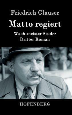 Matto regiert: Wachtmeister Studer Dritter Roman by Friedrich Glauser