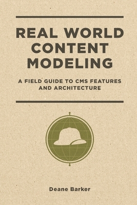 Real World Content Modeling: A Field Guide to CMS Features and Architecture by Deane Barker