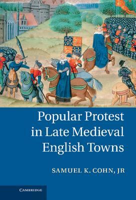 Popular Protest in Late Medieval English Towns by Douglas K. Aiton, Jr. Samuel K. Cohn, Samuel Kline Cohn