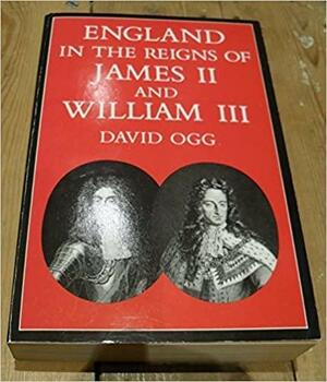 England in the Reigns of James II and William III by David Ogg