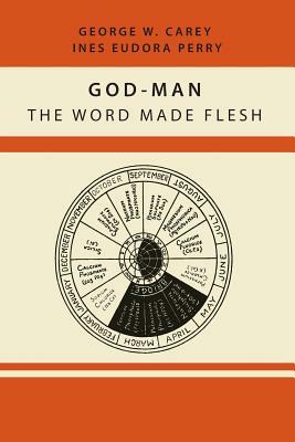 God-Man: The Word Made Flesh by Inez Eudora Perry, George W. Carey