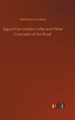 Sigurd Our Golden Collie and Other Comrades of the Road by Katherine Lee Bates