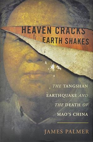 Heaven Cracks, Earth Shakes: The Tangshan Earthquake and the Death of Mao's China by James Palmer