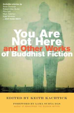 You Are Not Here and Other Works of Buddhist Fiction by Keith Kachtick, Lama Surya Das