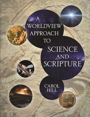 A Worldview Approach to Science and Scripture by Carol Hill