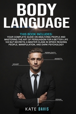 Body Language: Your Complete Guide on Analyzing People and Mastering the Art of Persuasion for a Better Life via NLP Secrets; A Maste by Kate Davis