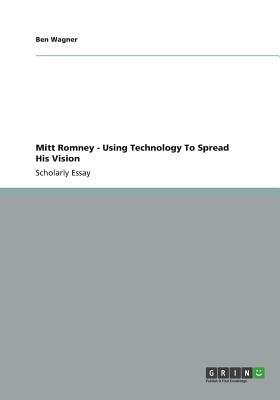 Mitt Romney - Using Technology To Spread His Vision by Ben Wagner