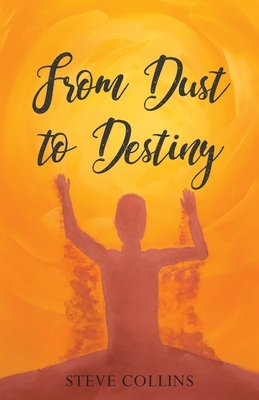 From Dust To Destiny by Steve Collins