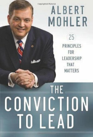 The Conviction to Lead: 25 Principles for Leadership That Matters by R. Albert Mohler Jr.