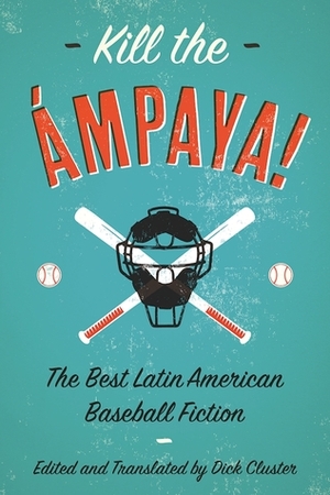 Kill the Ámpaya!The Best Latin American Baseball Fiction by Leonardo Padura, Dick Cluster, Sergio Ramírez, Yolanda Arroyo Pizarro, Eduardo del Llano