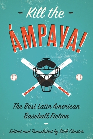 Kill the Ámpaya!The Best Latin American Baseball Fiction by Sergio Ramírez, Leonardo Padura, Yolanda Arroyo Pizarro, Dick Cluster, Eduardo del Llano