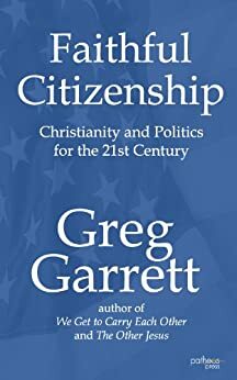 Faithful Citizenship: Christianity and Politics for the 21st Century by Greg Garrett