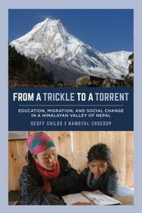 From a Trickle to a Torrent: Education, Migration, and Social Change in a Himalayan Valley of Nepal by Namgyal Choedup, Geoff Childs