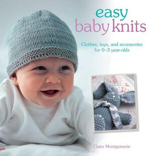 Easy Baby Knits: Clothes, Toys, and Accessories for 0-3 Year Olds by Claire Montgomerie