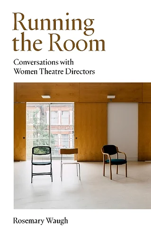 Running the Room: Conversations with Women Theatre Directors by Rosemary Waugh