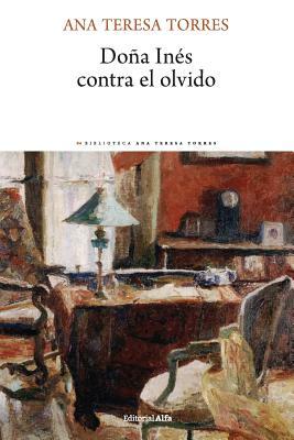 Doña Inés contra el olvido by Ana Teresa Torres
