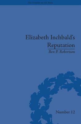 Elizabeth Inchbald's Reputation: A Publishing and Reception History by Ben P. Robertson