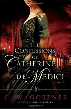 Признанията на Катерина Медичи by C.W. Gortner
