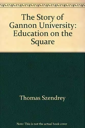 The Story of Gannon University: Education on the Square by Grace Davies, Robert Barcio, Gannon University, Thomas Szendrey