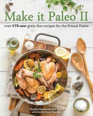 Make It Paleo II: Over 175 New Grain-Free Recipes for the Primal Palate by Hayley Mason, Bill Staley