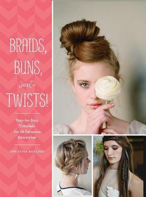 Braids, Buns, and Twists!: Step-by-Step Tutorials for 82 Fabulous Hairstyles by Christina Butcher