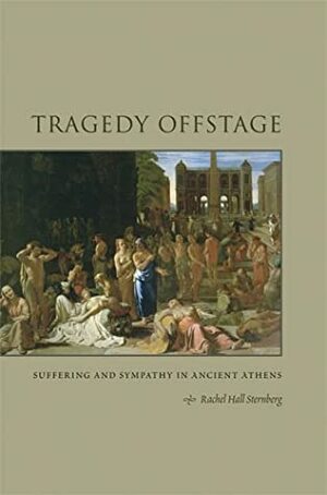 Tragedy Offstage: Suffering and Sympathy in Ancient Athens by Rachel Hall Sternberg