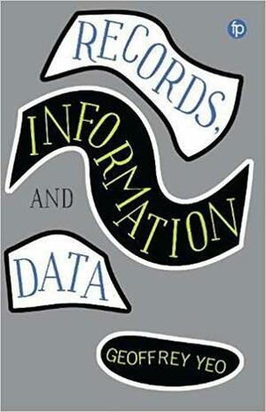 Records, Information and Data: Exploring the Role of Record-Keeping in an Information Culture by Geoffrey Yeo