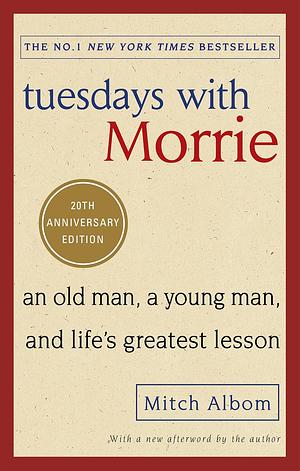 Tuesdays with Morrie: an old man, a young man and life's greatest lesson by Mitch Albom