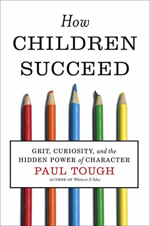 How Children Succeed: Grit, Curiosity, and the Hidden Power of Character by Paul Tough