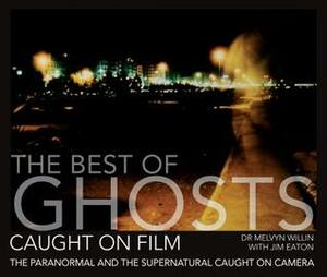 The Best of Ghosts Caught on Film: The Paranormal and Supernatural Caught on Camera by Jim Eaton, Melvyn Willin