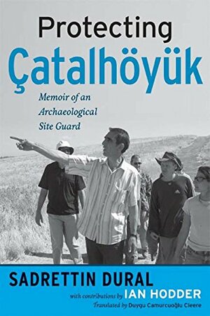 Protecting Çatalhöyük: Memoir of an Archaeological Site Guard by Sadrettin Dural, Ian Hodder