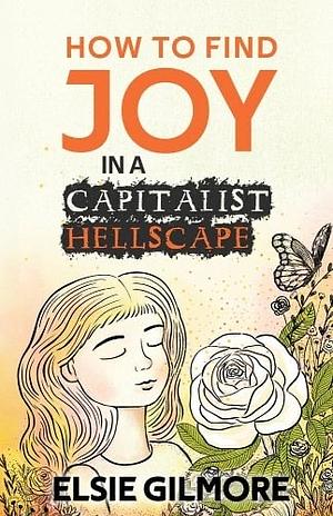 How to Find Joy in a Capitalist Hellscape by Elsie Gilmore