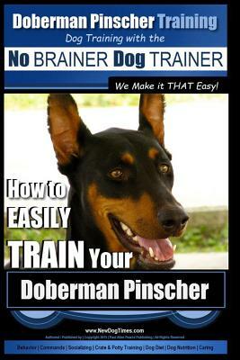 Doberman Pinscher Training - Dog Training with the No Brainer Dog Trainer We Make It That Easy!: How to Easily Train Your Doberman Pinchser by Paul Allen Pearce