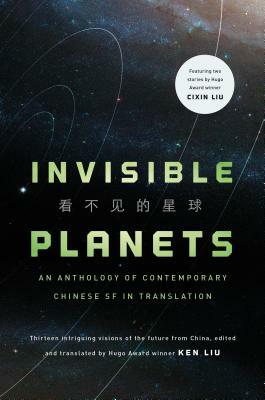 Invisible Planets: Contemporary Chinese Science Fiction in Translation by Ken Liu