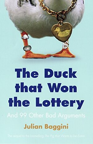 The Duck That Won the Lottery: And 99 Other Bad Arguments by Julian Baggini