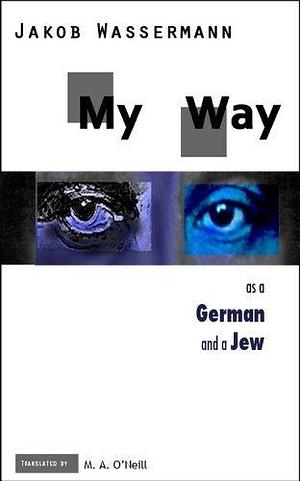 My Way as a German and a Jew by Michael A. O'Neill, Jakob Wassermann