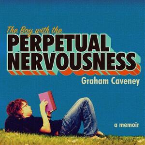 The Boy with the Perpetual Nervousness: A Memoir by Graham Caveney