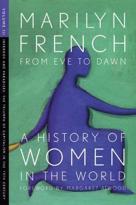 From Eve to Dawn, a History of Women in the World, Volume III: Infernos and Paradises, the Triumph of Capitalism in the 19th Century by Marilyn French