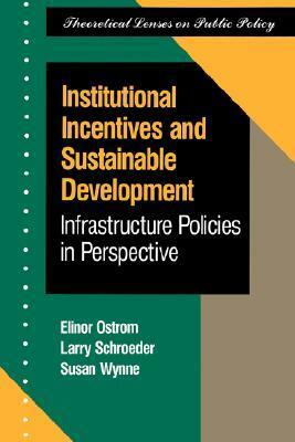 Institutional Incentives And Sustainable Development: Infrastructure Policies In Perspective by Larry Schroeder, Elinor Ostrom, Susan Wynne
