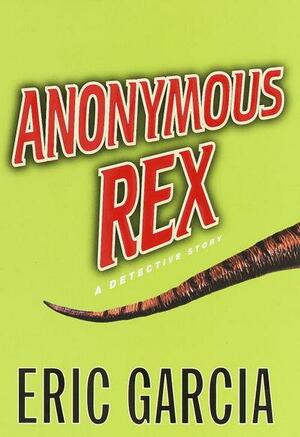 Anonymous Rex: A Detective Story by Eric Garcia